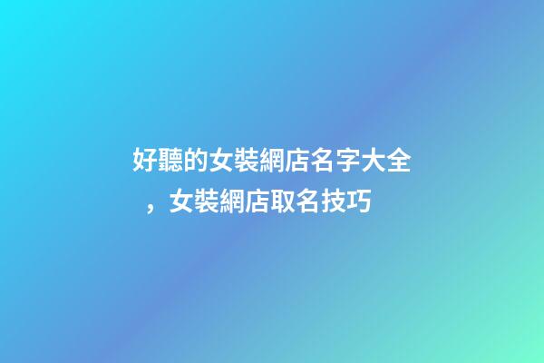 好聽的女裝網店名字大全，女裝網店取名技巧